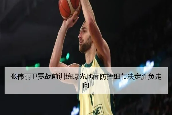 张伟丽卫冕战前训练曝光地面防摔细节决定胜负走向